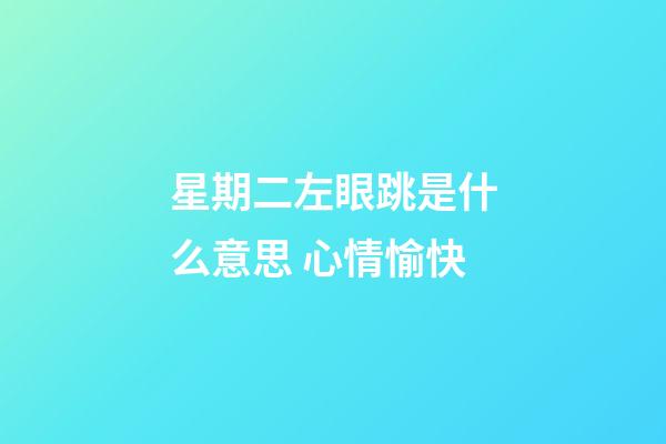 星期二左眼跳是什么意思 心情愉快